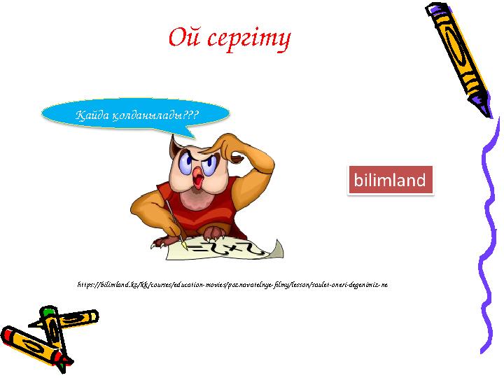 Ой серг і ту Қайда қолданылады??? https://bilimland.kz/kk/courses/education-movies/poznavatelnye-filmy/lesson/saulet-oneri-degen