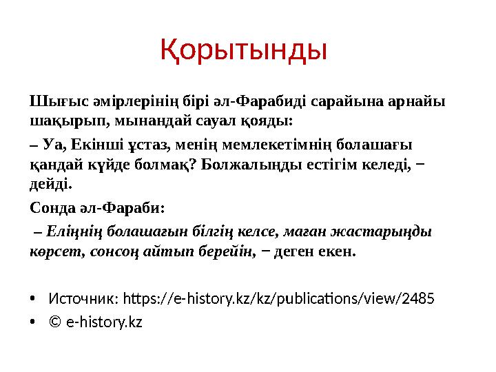 Қорытынды Шығыс әмірлерінің бірі әл-Фарабиді сарайына арнайы шақырып, мынандай сауал қояды: – Уа, Екінші ұстаз, менің мемлек