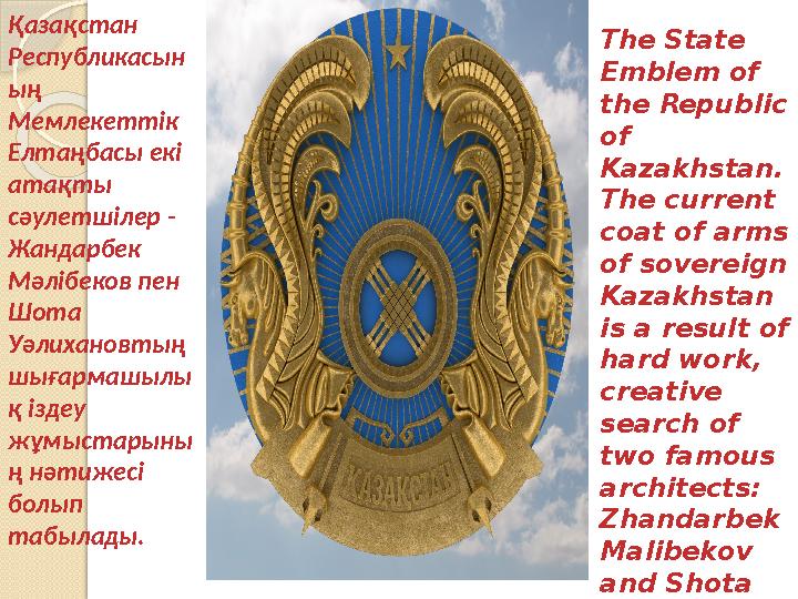 The State Emblem of the Republic of Kazakhstan. The current coat of arms of sovereign Kazakhstan is a result of hard w