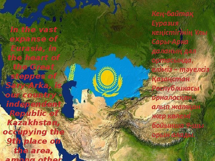In the vast expanse of Eurasia, in the heart of the Great steppes of Sary-Arka, is our country - independent Republic o