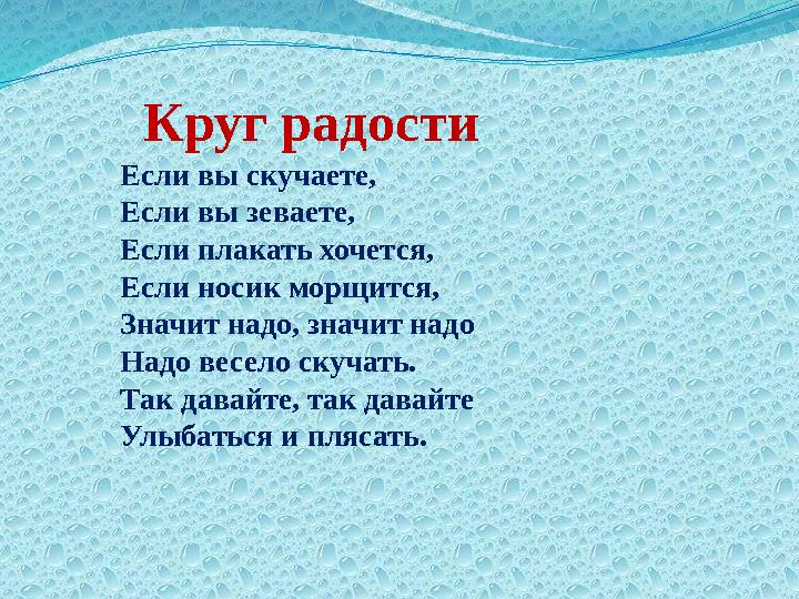 Круг радости Если вы скучаете, Если вы зеваете, Если плакать хочется, Если носик морщится, Значит надо, значит надо Надо весело