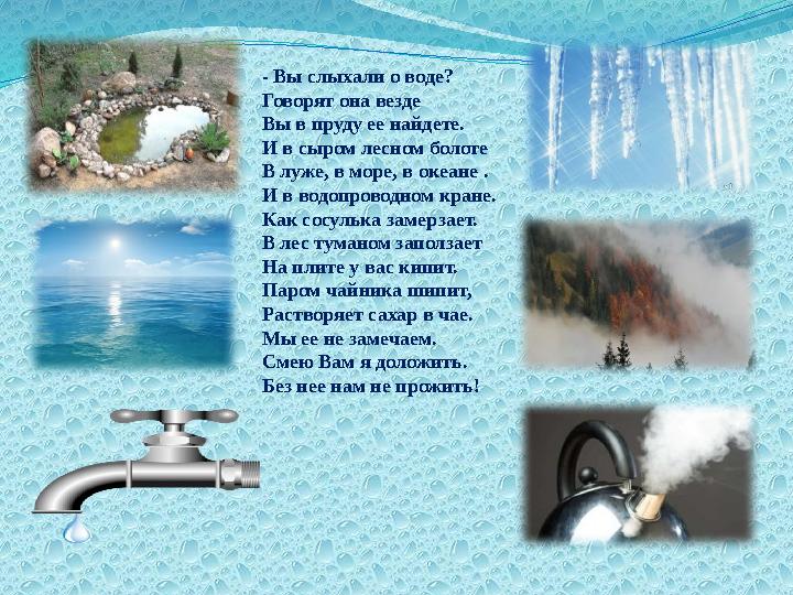 - Вы слыхали о воде? Говорят она везде Вы в пруду ее найдете. И в сыром лесном болоте В луже, в море, в океане . И в водопр