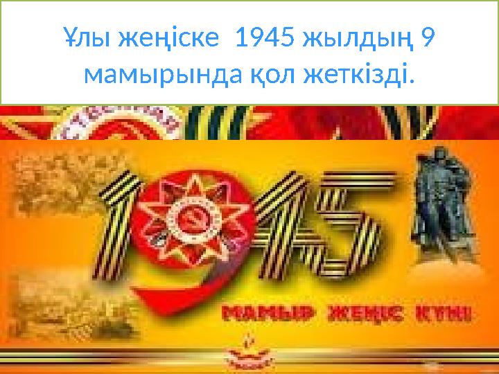 Ұлы жеңіске 1945 жылдың 9 мамырында қол жеткізді.