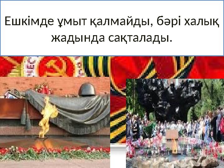 Ешкімде ұмыт қалмайды, бәрі халық жадында сақталады.