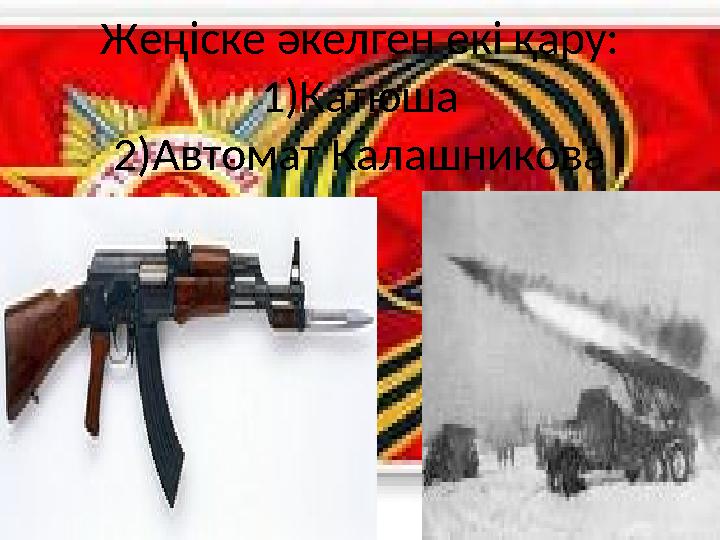 Ж еңіске әкелген екі қару: 1)Катюша 2)Автомат Калашникова