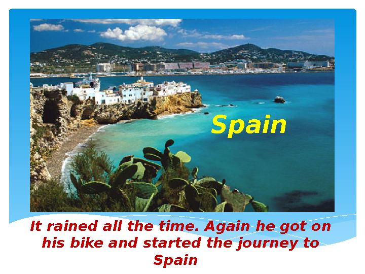 It rained all the time. Again he got on his bike and started the journey to Spain Spain