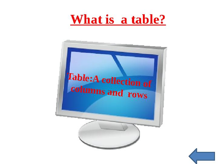 What is a table?T a b le : A c o lle c t io n o f c o lu m n s a n d r o w s