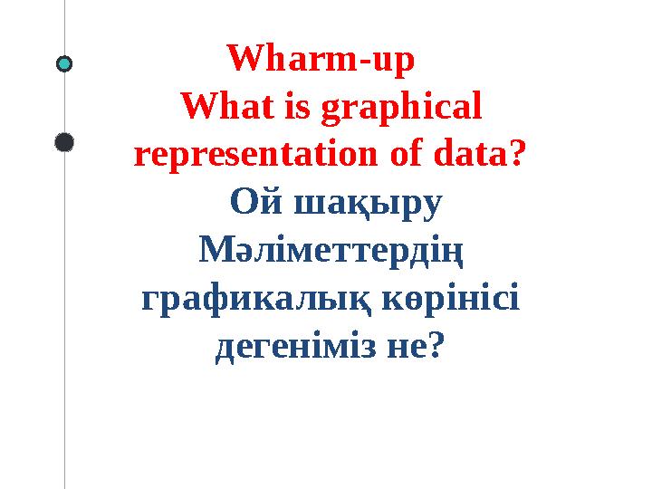 Wharm-up What is graphical representation of data? Ой шақыру Мәліметтердің графикалық көрінісі дегеніміз не?