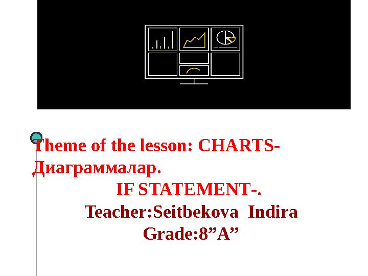 Theme of the lesson: CHARTS- Диаграммалар . IF STATEMENT - . Teacher : Seitbekova Indira Grade : 8”A’’