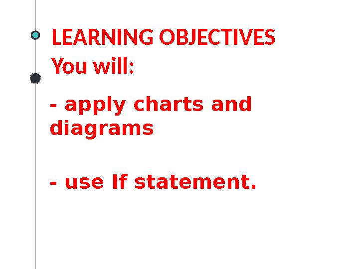LEARNING OBJECTIVES You will: - apply charts and diagrams - use If statement.