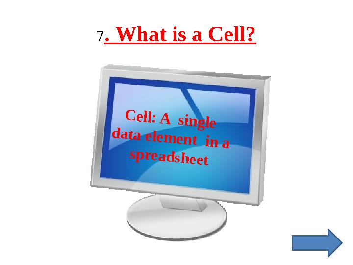 7 . What is a Cell?C e ll: A s in g le d a t a e le m e n t in a s p r e a d s h e e t