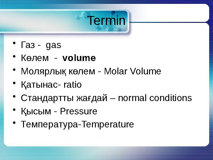 Termin • Газ - gas • Көлем - volume • Молярлық көлем - Molar Volume • Қатынас - ratio • Стандартты жағдай – normal