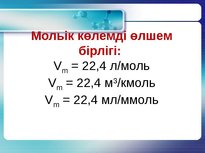 Мольік көлемді өлшем бірлігі: V m = 22,4 л/моль V m = 22,4 м 3 /кмоль V m = 22,4 мл/ммоль