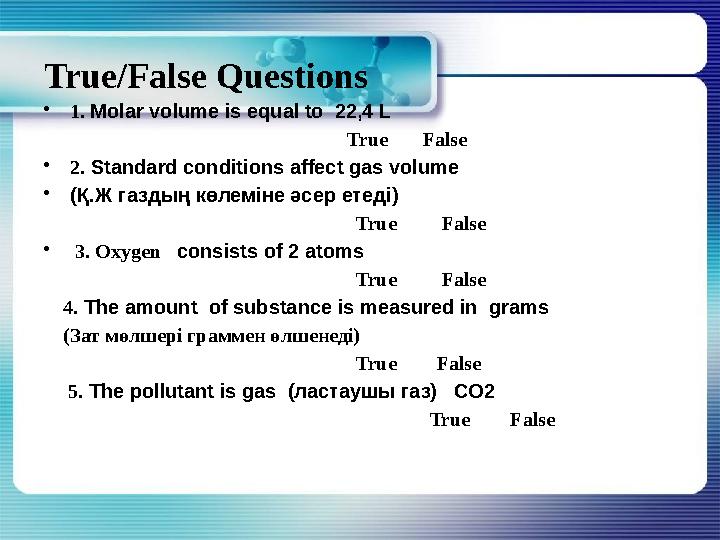 True/False Questions • 1. Molar volume is equal to 22,4 L True