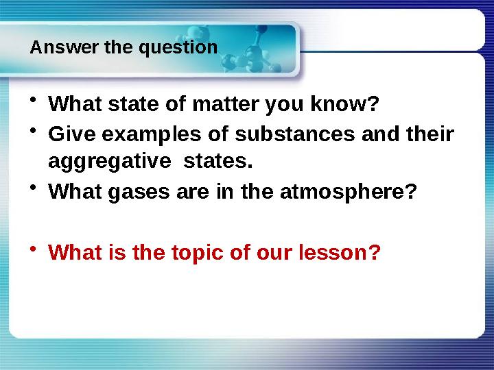 Answer the question • W hat state of matter you know? • Give examples of substances and their aggregative states. • W hat gase