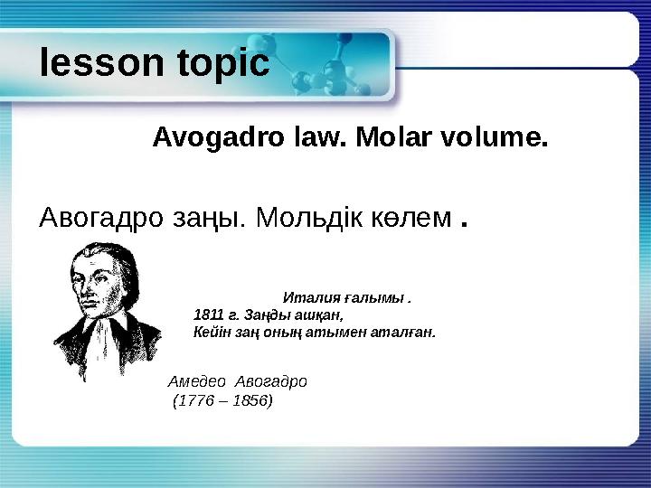 lesson topic Avogadro law. Molar volume. Авогадро заңы . Мольдік көлем . Амедео Авогадро (