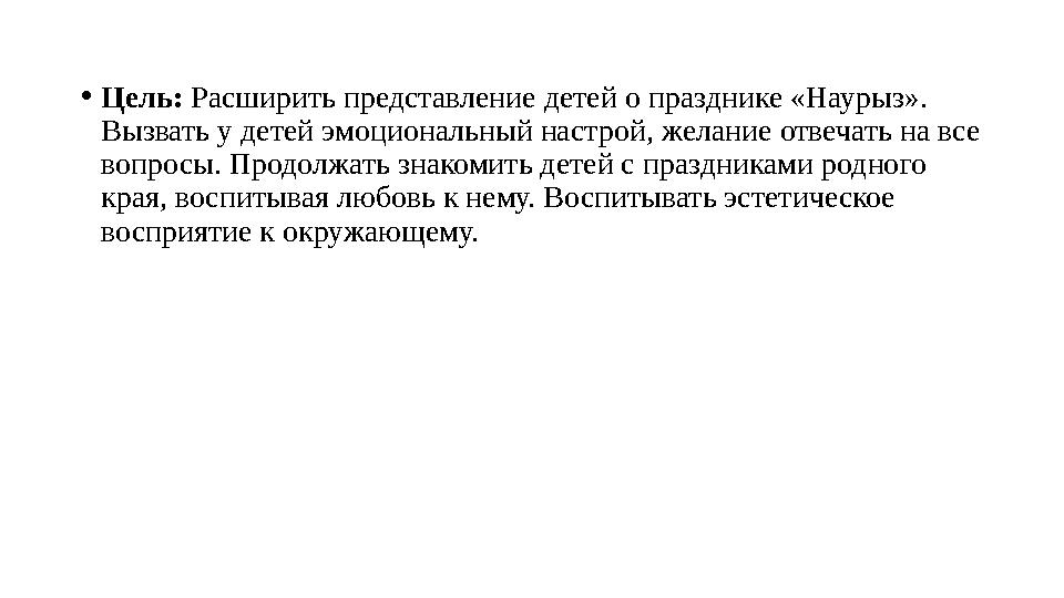 • Цель: Расширить представление детей о празднике «Наурыз». Вызвать у детей эмоциональный настрой, желание отвечать на все во