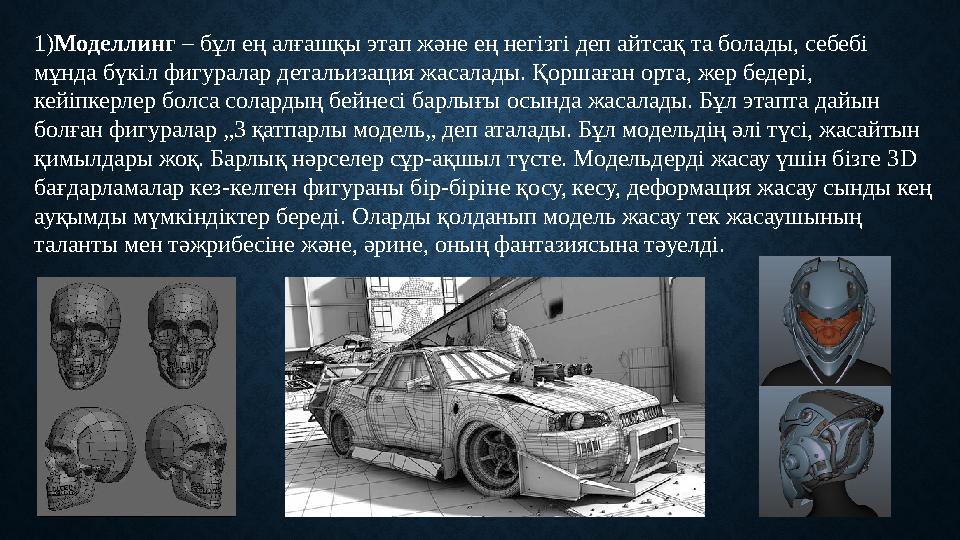 1) Моделлинг – бұл ең алғашқы этап және ең негізгі деп айтсақ та болады, себебі мұнда бүкіл фигуралар детальизация жасалады. Қ