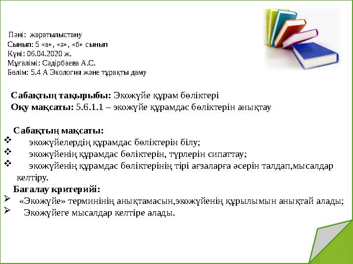 Пәні: жаратылыстану Сынып: 5 «а», «ә», «б» сынып Күні: 06.04.2020 ж. Мұғалімі: Сәдірбаева А.С. Бөлім: 5.4 А Э