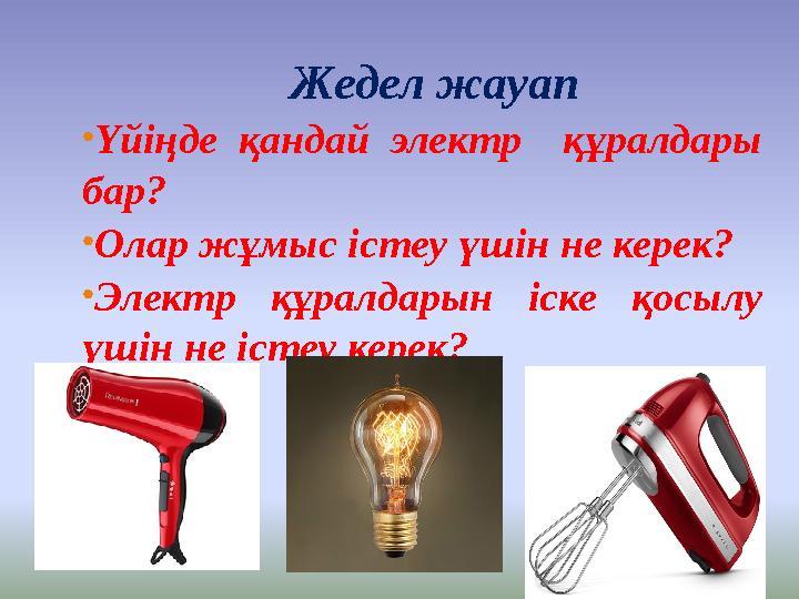 Кірісп Жедел жауап • Үйіңде қандай электр құралдары бар? • Олар жұмыс істеу үшін не керек? • Электр құралдарын іске