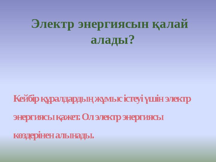 Кейбір құралдардың жұмыс істеуі үшін электр энергиясы қажет. Ол электр энергиясы көздерінен алынады. Электр энергиясын қалай