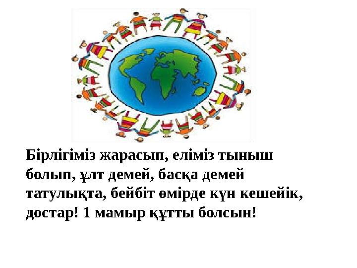 Бірлігіміз жарасып, еліміз тыныш болып, ұлт демей, басқа демей татулықта, бейбіт өмірде күн кешейік, достар! 1 мамыр құтты бо