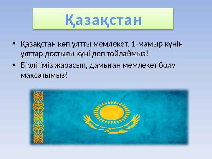 Қ а з а қс т а н • Қазақстан көп ұлтты мемлекет. 1-мамыр күнін ұлттар достығы күні деп тойлаймыз! • Бірлігіміз жарасып, дамыған