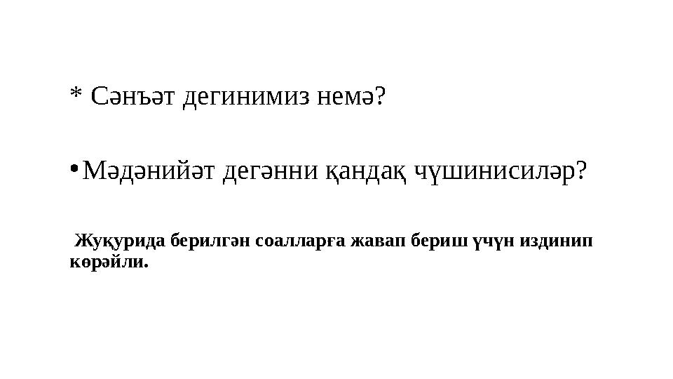 * Сәнъәт дегинимиз немә? • Мәдәнийәт дегәнни қандақ чүшинисиләр? Жуқурида берилгән соалларға жавап бериш үчүн издинип көрәй