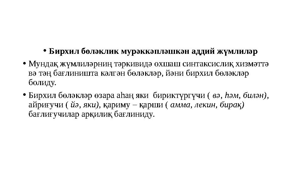 • Бирхил бөләклик мурәккәпләшкән аддий жүмлиләр • Мундақ жүмлиләрниң тәркивидә охшаш синтаксислиқ хизмәттә вә тәң бағлиништа кә