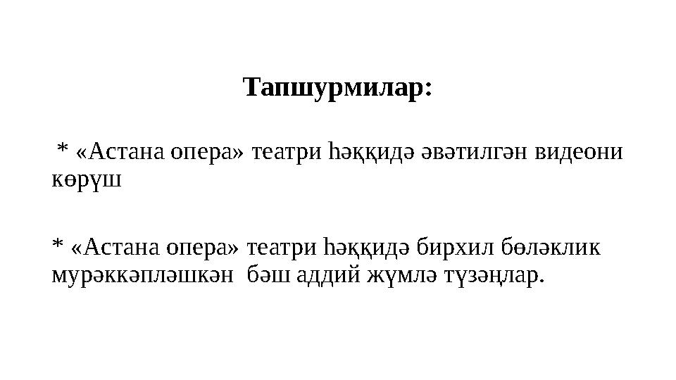 Тапшурмилар: * «Астана опера» театри һәққидә әвәтилгән видеони көрүш * «Астана опера» театри һәққидә бирхил бөләклик мурәккә