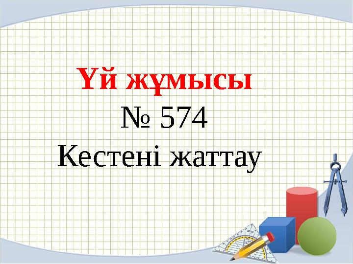 Үй жұмысы № 574 Кестен і жаттау