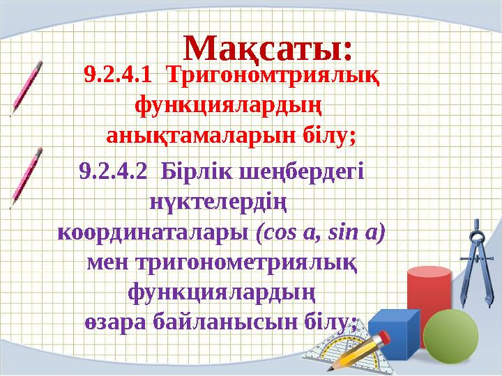 9.2.4.1 Тригономтриялық функциялардың анықтамаларын білу; 9.2.4.2 Бірлік шеңбердегі нүктелердің координаталары (cos a
