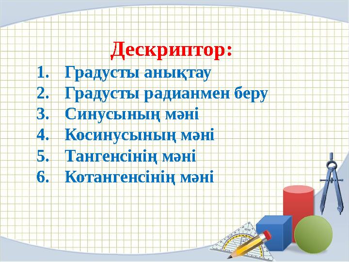 Дескриптор: 1. Градусты анықтау 2. Градусты радианмен беру 3. Синусының мәні 4. Косинусының мәні 5. Тангенсіні