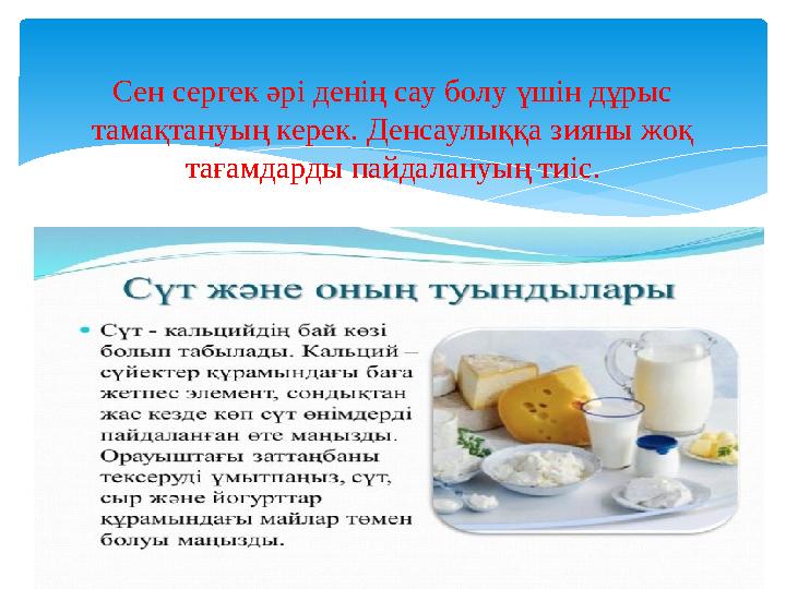 Сен сергек әрі денің сау болу үшін дұрыс тамақтануың керек. Денсаулыққа зияны жоқ тағамдарды пайдалануың тиіс.