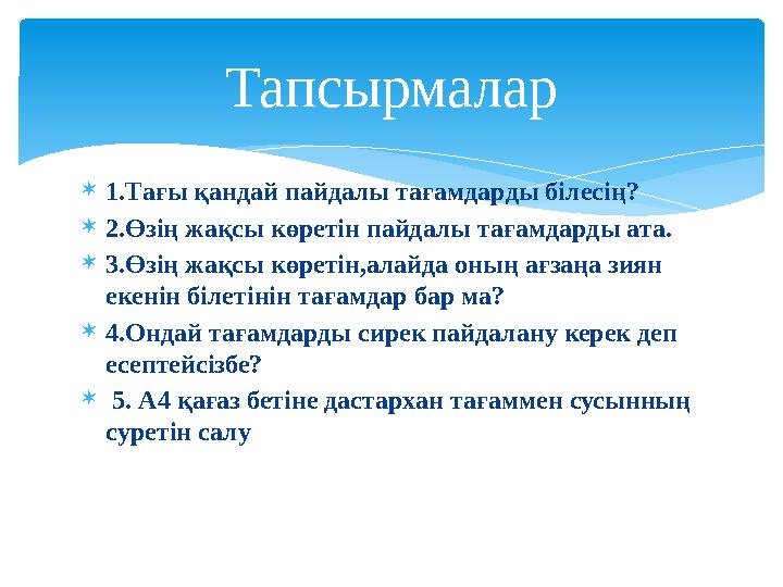  1.Тағы қандай пайдалы тағамдарды білесің?  2.Өзің жақсы көретін пайдалы тағамдарды ата.  3.Өзің жақсы көретін,алайда оның ағ