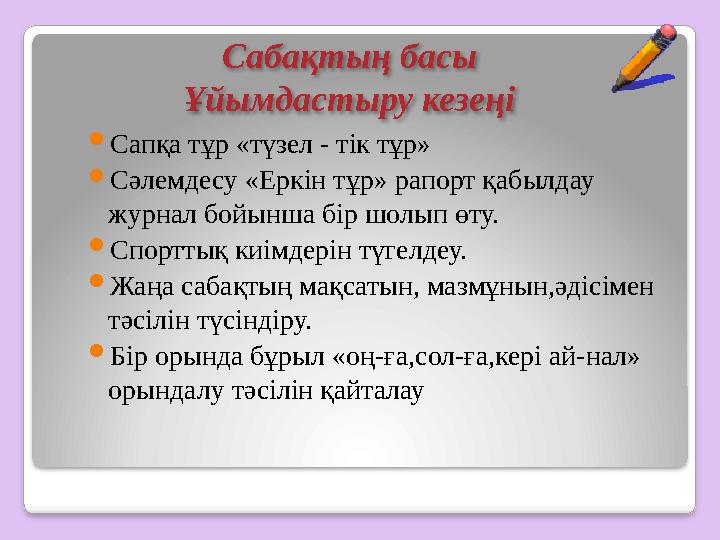 Сабақтың басы Ұйымдастыру кезеңі  Сапқа тұр «түзел - тік тұр»  Сәлемдесу «Еркін тұр» рапорт қабылдау журнал бойынша бір шол