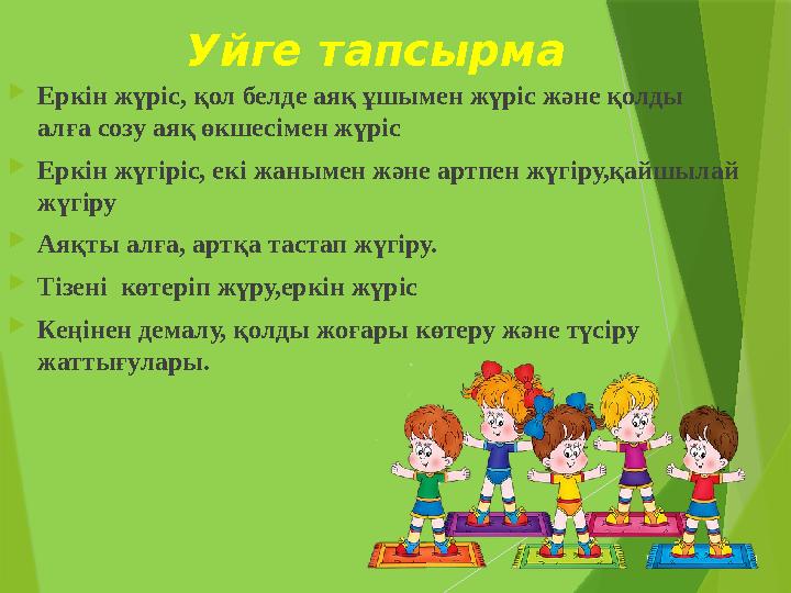 Уйге тапсырма  Еркін жүріс, қол белде аяқ ұшымен жүріс және қолды алға созу аяқ өкшесімен жүріс  Еркін жүгіріс, екі жанымен ж
