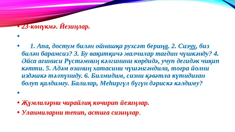 • 23-көнүкмә. Йезиңлар. • • 1. Апа, достум билән ойнашқа рухсәт бериң а . 2. Сиз чу , биз билән барамсиз? 3. Бу вақи