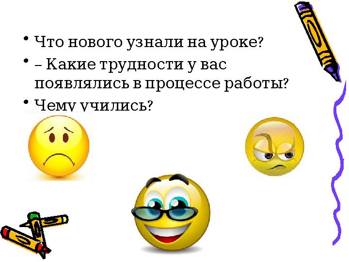 • ?Что нового узнали на уроке • – Какие трудности у вас ? появлялись в процессе работы • ? Чему учил