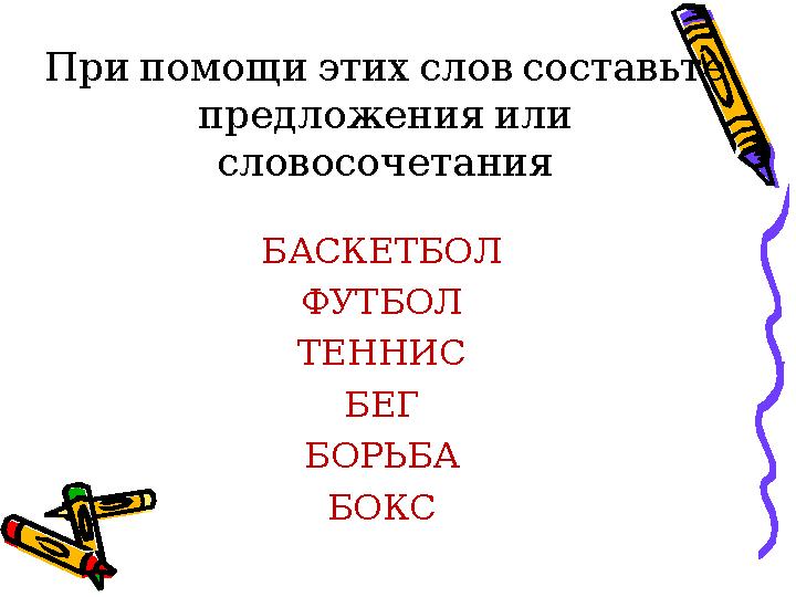 При помощи этих слов составьте предложения или словосочетания БАСКЕТБОЛ ФУТБОЛ ТЕННИС БЕГ БОРЬБА БОКС