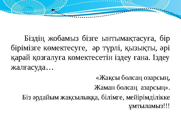 Біздің жобамыз бізге ынтымақтасуға, бір бірімізге көмектесуге, әр түрлі, қызықты, әрі қарай қозғалуға көмек