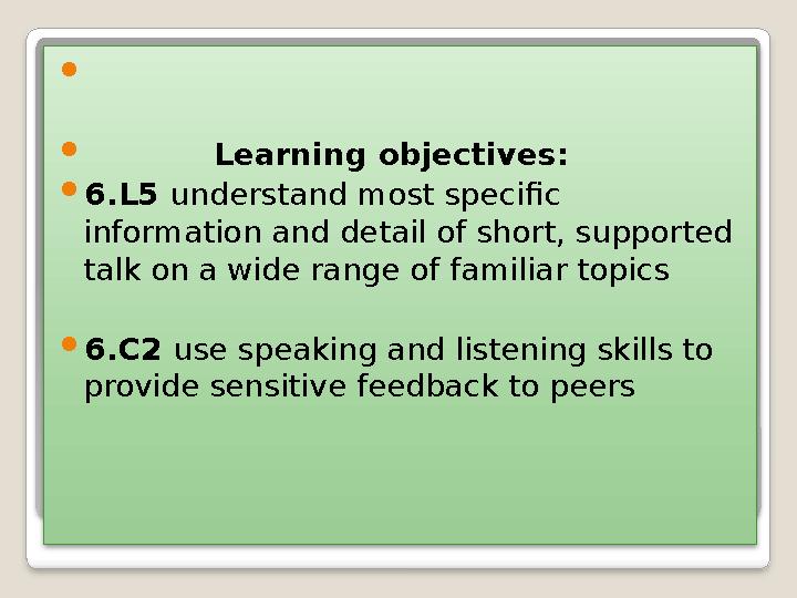   Learning objectives:  6.L5 understand most specific information and detail of short, supported