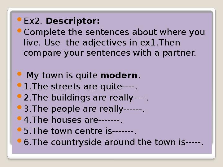  Ex2. Descriptor:  Complete the sentences about where you live. Use the adjectives in ex1.Then compare your sentences with
