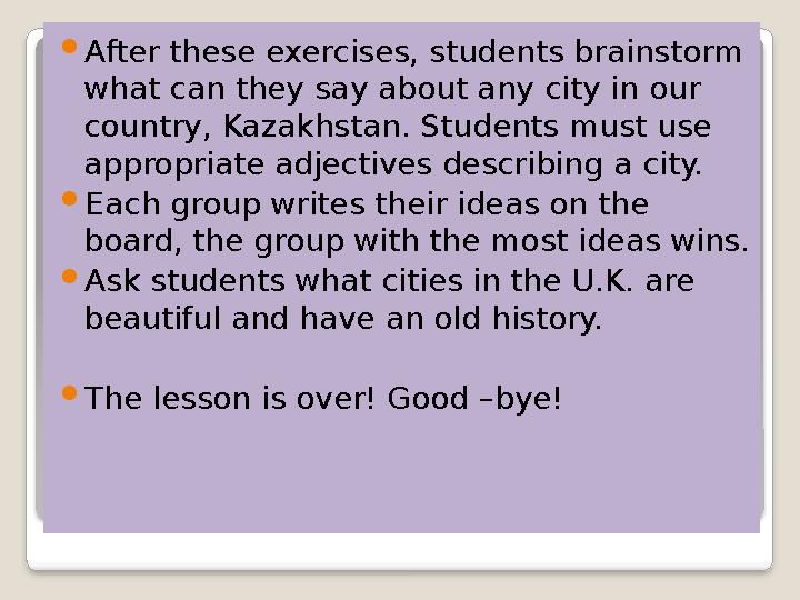  After these exercises, students brainstorm what can they say about any city in our country, Kazakhstan. Students must use a
