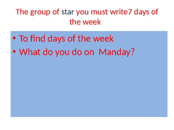 The group of star you must write7 days of the week • To find days of the week • What do you do on Manday ?
