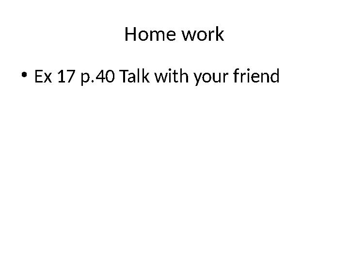 Home work • Ex 17 p.40 Talk with your friend