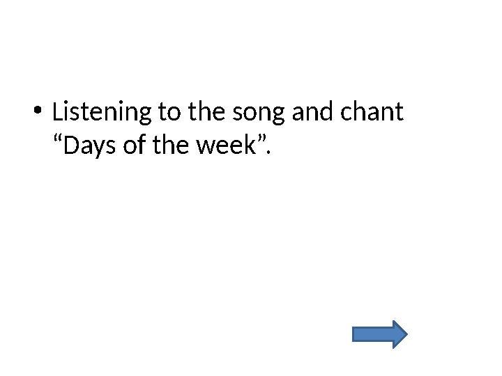 • Listening to the song and chant “Days of the week”.