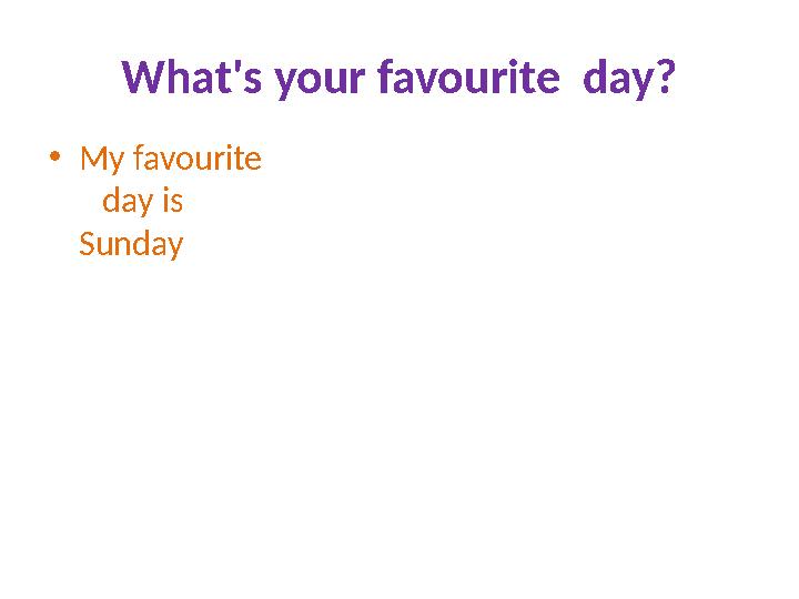 What's your favourite day? • My favourite day is Sunday