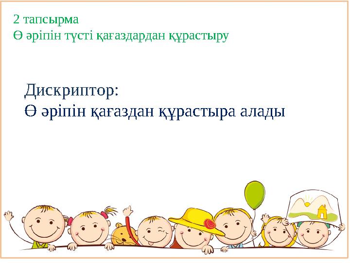 2 тапсырма Ө әріпін түсті қағаздардан құрастыру Дискриптор: Ө әріпін қағаздан құрастыра алады