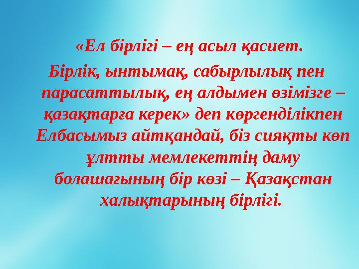 «Ел бірлігі – ең асыл қасиет. Бірлік, ынтымақ, сабырлылық пен парасаттылық, ең алдымен өзімізге – қазақтарға керек» деп к